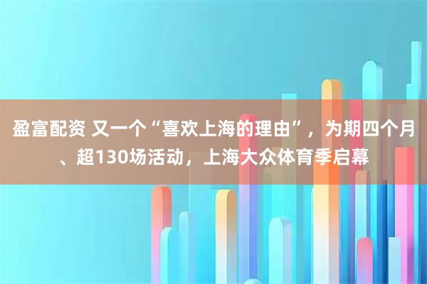 盈富配资 又一个“喜欢上海的理由”，为期四个月、超130场活动，上海大众体育季启幕