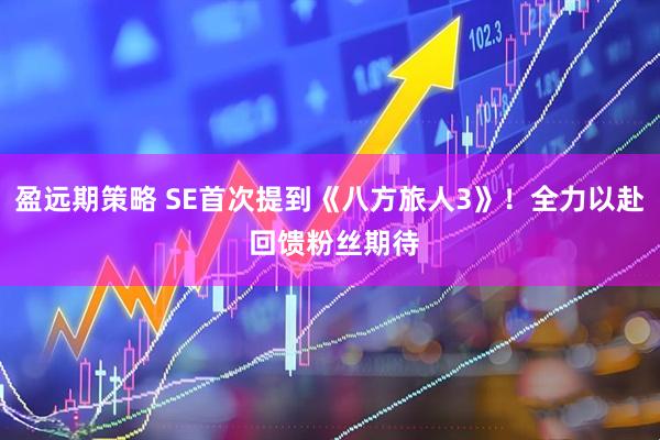 盈远期策略 SE首次提到《八方旅人3》！全力以赴 回馈粉丝期待