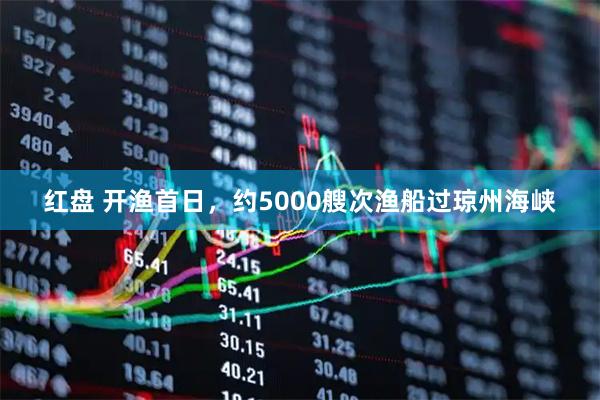 红盘 开渔首日，约5000艘次渔船过琼州海峡
